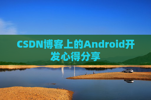 CSDN博客上的Android开发心得分享